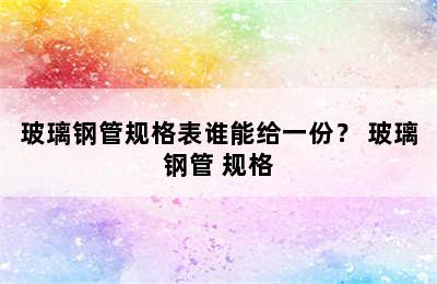 玻璃钢管规格表谁能给一份？ 玻璃钢管 规格